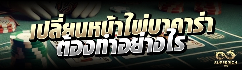 เปลี่ยนหน้าไพ่บาคาร่า ต้องทำอย